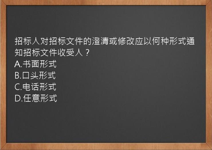 招标人对招标文件的澄清或修改应以何种形式通知招标文件收受人？