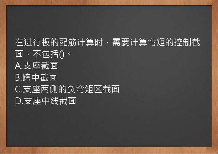 在进行板的配筋计算时，需要计算弯矩的控制截面，不包括()。