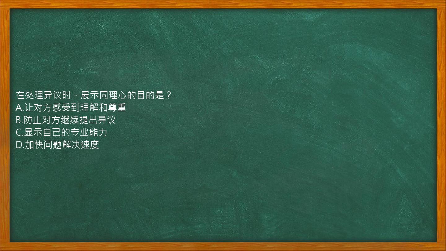 在处理异议时，展示同理心的目的是？