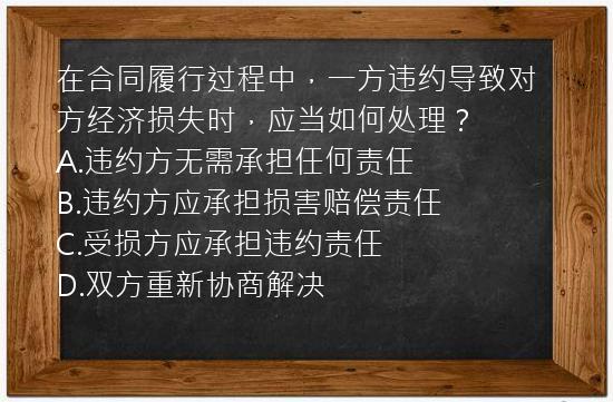 在合同履行过程中，一方违约导致对方经济损失时，应当如何处理？