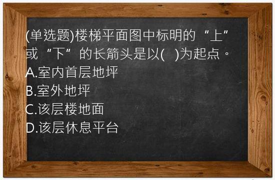 (单选题)楼梯平面图中标明的“上”或“下”的长箭头是以(