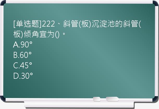 [单选题]222、斜管(板)沉淀池的斜管(板)倾角宜为()。