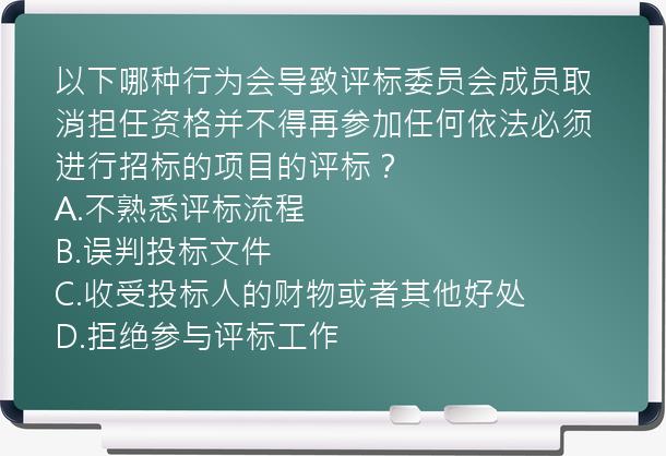 以下哪种行为会导致评标委员会成员取消担任资格并不得再参加任何依法必须进行招标的项目的评标？