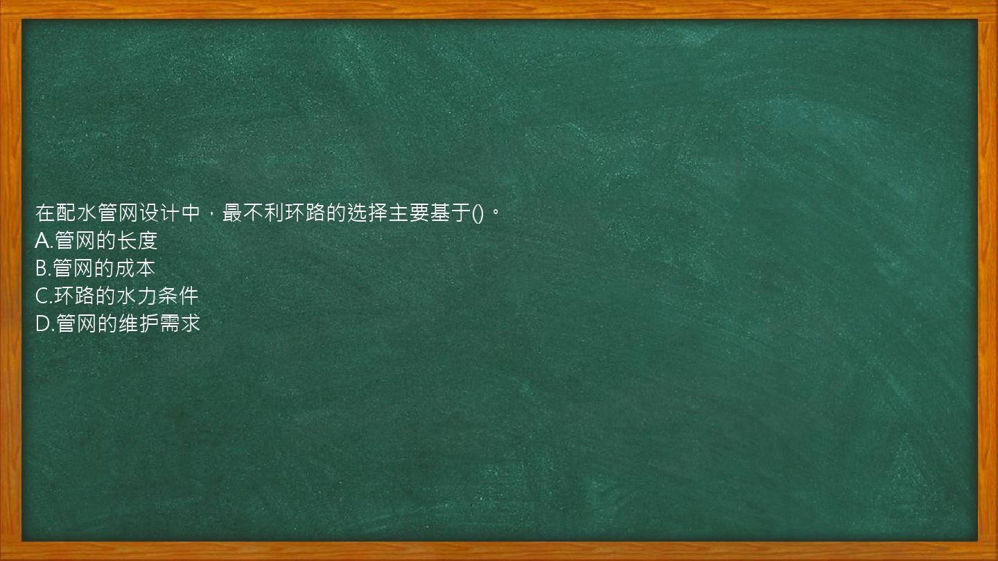 在配水管网设计中，最不利环路的选择主要基于()。