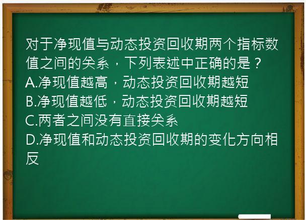 对于净现值与动态投资回收期两个指标数值之间的关系，下列表述中正确的是？