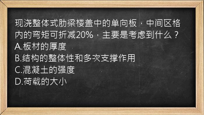 现浇整体式肋梁楼盖中的单向板，中间区格内的弯矩可折减20%，主要是考虑到什么？