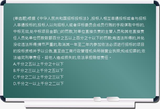 (单选题)根据《中华人民共和国招标投标法》,投标人相互串通投标或者与招标人串通投标的,投标人以向招标人或者评标委员会成员行贿的手段谋取中标的,中标无效,处中标项目金额(