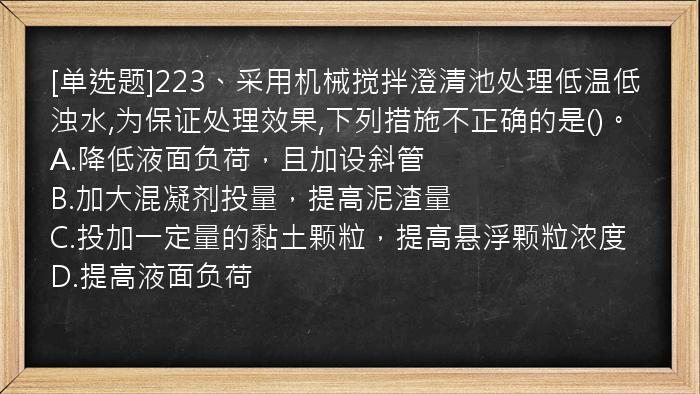 [单选题]223、采用机械搅拌澄清池处理低温低浊水,为保证处理效果,下列措施不正确的是()。