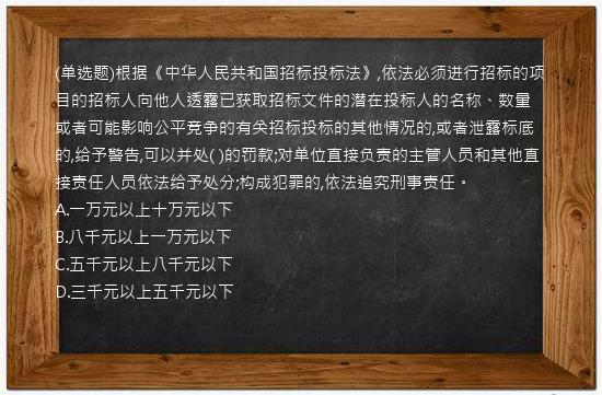 (单选题)根据《中华人民共和国招标投标法》,依法必须进行招标的项目的招标人向他人透露已获取招标文件的潜在投标人的名称、数量或者可能影响公平竞争的有关招标投标的其他情况的,或者泄露标底的,给予警告,可以并处(