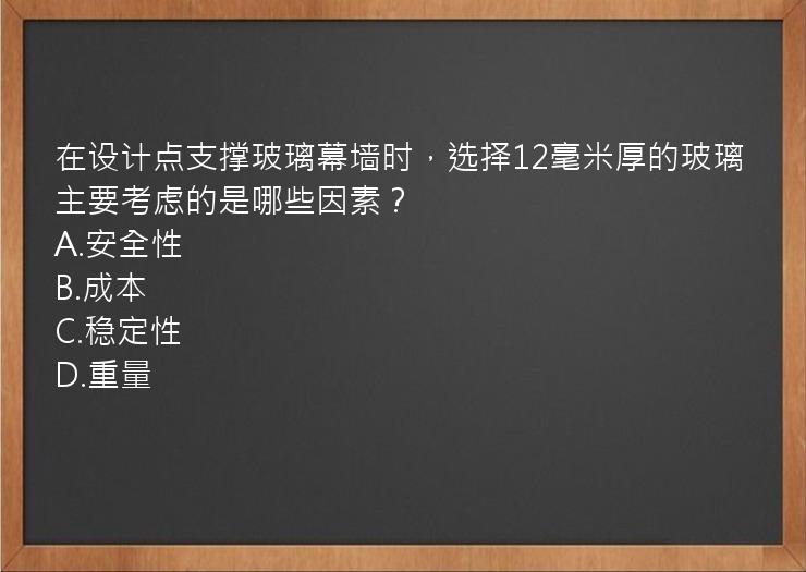 在设计点支撑玻璃幕墙时，选择12毫米厚的玻璃主要考虑的是哪些因素？