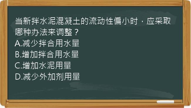 当新拌水泥混凝土的流动性偏小时，应采取哪种办法来调整？