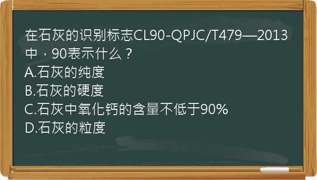 在石灰的识别标志CL90-QPJC/T479—2013中，90表示什么？