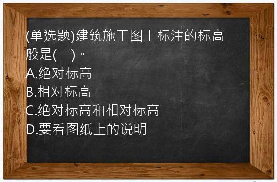 (单选题)建筑施工图上标注的标高一般是(