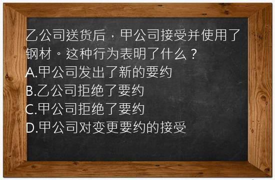 乙公司送货后，甲公司接受并使用了钢材。这种行为表明了什么？