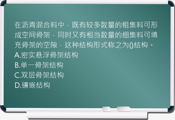 在沥青混合料中，既有较多数量的粗集料可形成空间骨架，同时又有相当数量的细集料可填充骨架的空隙，这种结构形式称之为()结构。