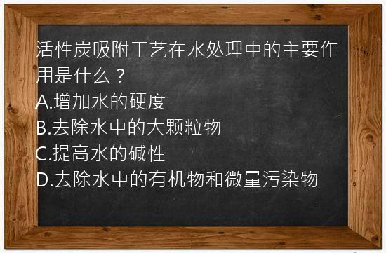 活性炭吸附工艺在水处理中的主要作用是什么？