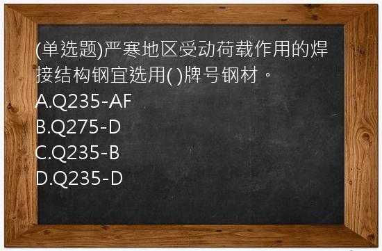 (单选题)严寒地区受动荷载作用的焊接结构钢宜选用(