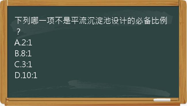 下列哪一项不是平流沉淀池设计的必备比例？