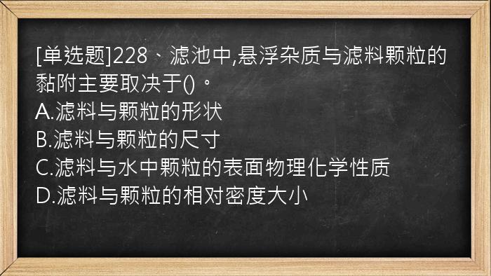 [单选题]228、滤池中,悬浮杂质与滤料颗粒的黏附主要取决于()。