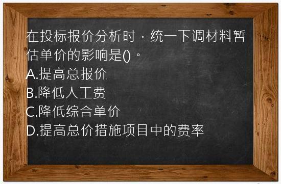 在投标报价分析时，统一下调材料暂估单价的影响是()。