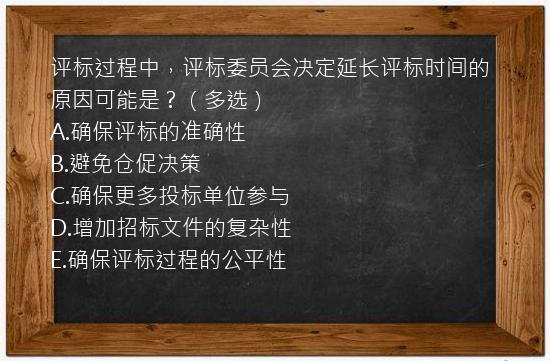 评标过程中，评标委员会决定延长评标时间的原因可能是？（多选）