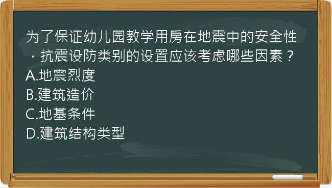 为了保证幼儿园教学用房在地震中的安全性，抗震设防类别的设置应该考虑哪些因素？