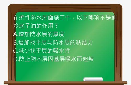 在柔性防水屋面施工中，以下哪项不是刷冷底子油的作用？