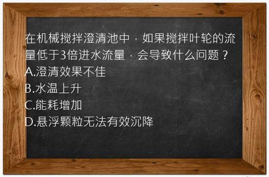 在机械搅拌澄清池中，如果搅拌叶轮的流量低于3倍进水流量，会导致什么问题？