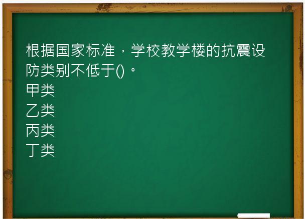 根据国家标准，学校教学楼的抗震设防类别不低于()。