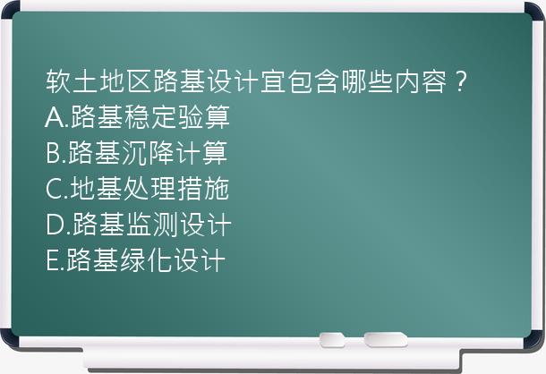 软土地区路基设计宜包含哪些内容？