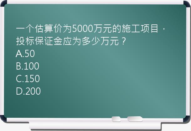 一个估算价为5000万元的施工项目，投标保证金应为多少万元？