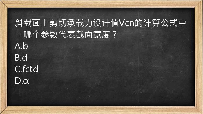 斜截面上剪切承载力设计值Vcn的计算公式中，哪个参数代表截面宽度？