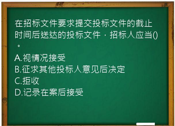 在招标文件要求提交投标文件的截止时间后送达的投标文件，招标人应当()。