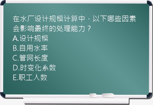 在水厂设计规模计算中，以下哪些因素会影响最终的处理能力？