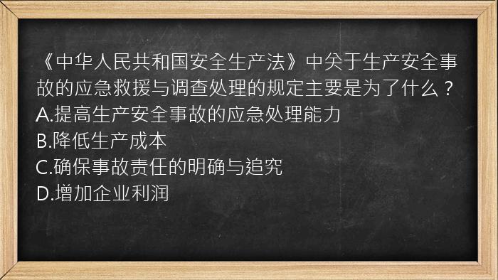 《中华人民共和国安全生产法》中关于生产安全事故的应急救援与调查处理的规定主要是为了什么？