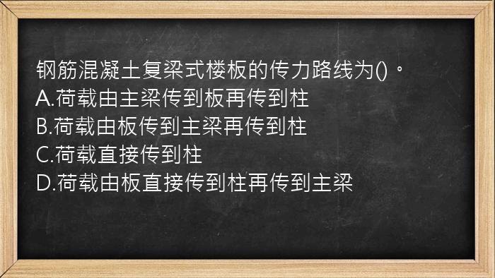 钢筋混凝土复梁式楼板的传力路线为()。