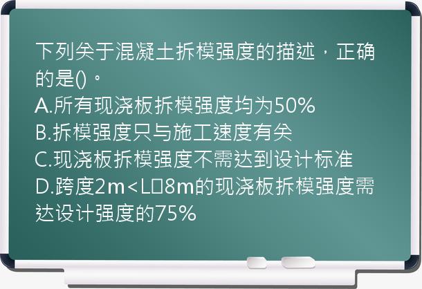 下列关于混凝土拆模强度的描述，正确的是()。