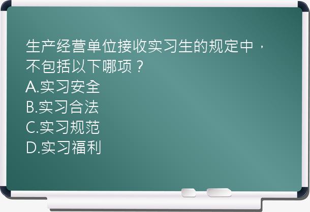 生产经营单位接收实习生的规定中，不包括以下哪项？