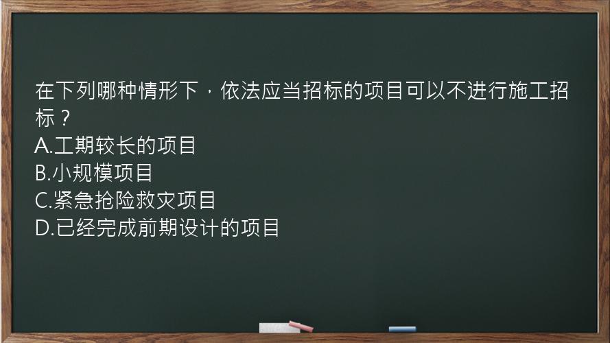 在下列哪种情形下，依法应当招标的项目可以不进行施工招标？