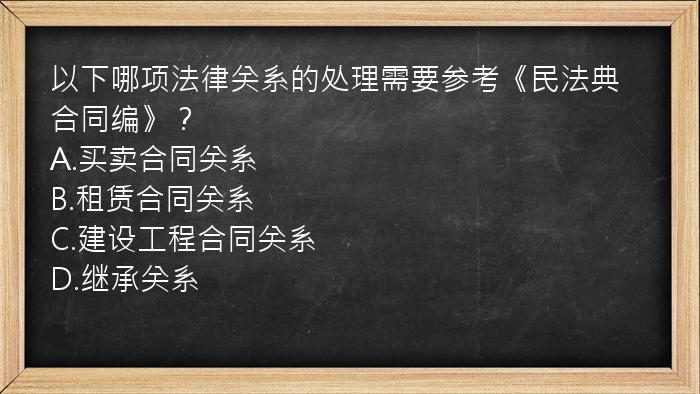 以下哪项法律关系的处理需要参考《民法典合同编》？