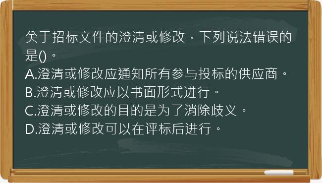 关于招标文件的澄清或修改，下列说法错误的是()。