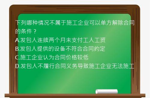 下列哪种情况不属于施工企业可以单方解除合同的条件？