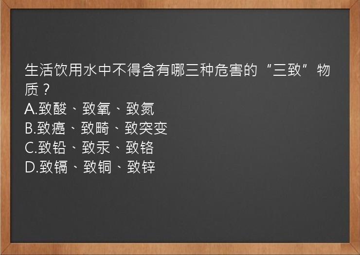 生活饮用水中不得含有哪三种危害的“三致”物质？