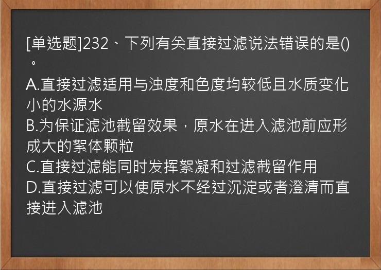 [单选题]232、下列有关直接过滤说法错误的是()。