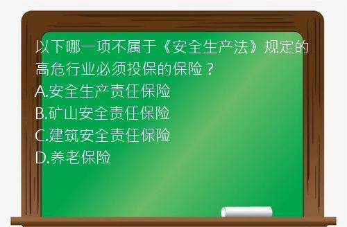 以下哪一项不属于《安全生产法》规定的高危行业必须投保的保险？