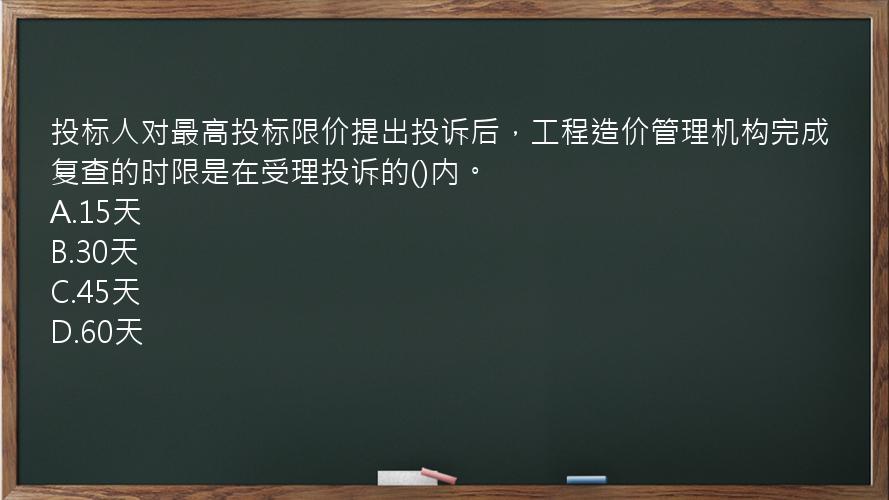 投标人对最高投标限价提出投诉后，工程造价管理机构完成复查的时限是在受理投诉的()内。