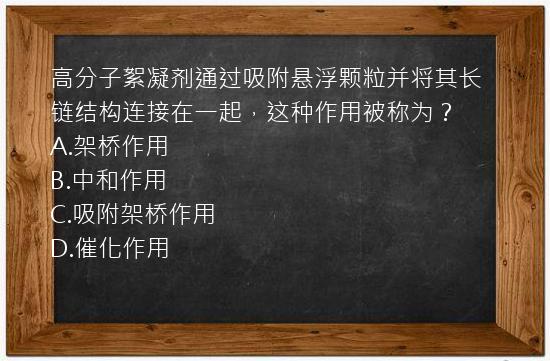 高分子絮凝剂通过吸附悬浮颗粒并将其长链结构连接在一起，这种作用被称为？