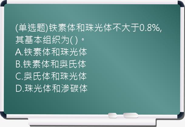 (单选题)铁素体和珠光体不大于0.8%,其基本组织为(