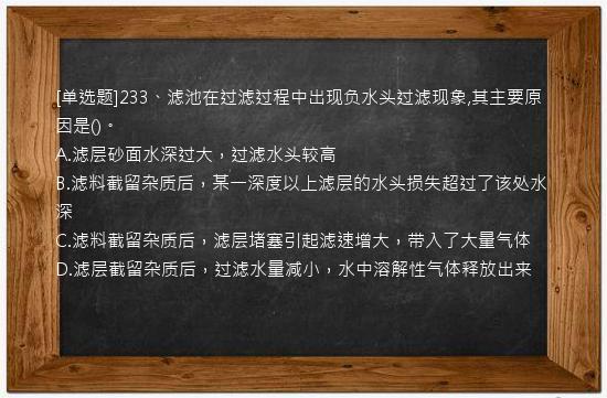 [单选题]233、滤池在过滤过程中出现负水头过滤现象,其主要原因是()。