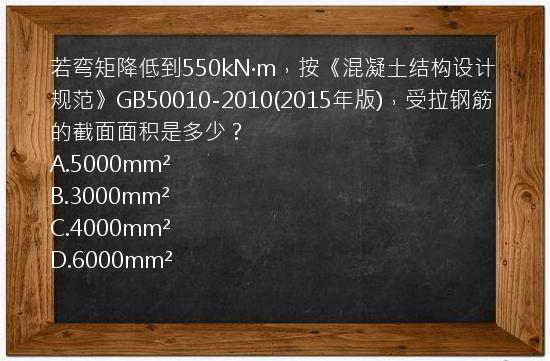 若弯矩降低到550kN·m，按《混凝土结构设计规范》GB50010-2010(2015年版)，受拉钢筋的截面面积是多少？